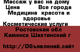 Массаж у вас на дому › Цена ­ 700 - Все города Медицина, красота и здоровье » Косметические услуги   . Ростовская обл.,Каменск-Шахтинский г.